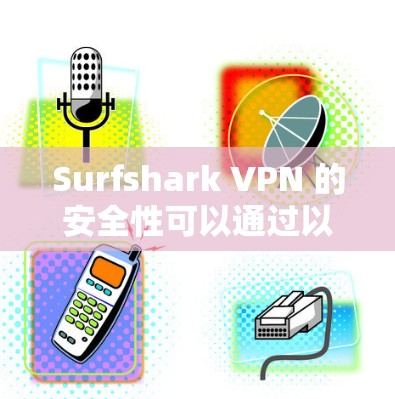 Surfshark VPN 的安全性可以通过以下几个方面进行分析