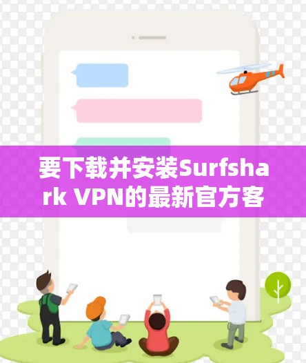 要下载并安装Surfshark VPN的最新官方客户端，请按照以下步骤操作
