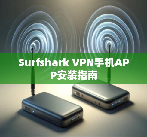 Surfshark VPN手机APP安装指南