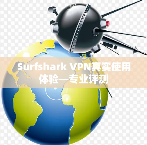 Surfshark VPN真实使用体验—专业评测