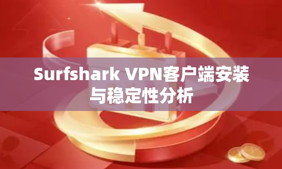Surfshark VPN客户端安装与稳定性分析