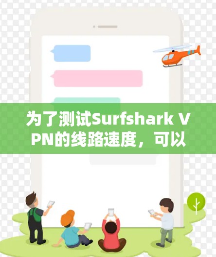 为了测试Surfshark VPN的线路速度，可以按照以下步骤进行