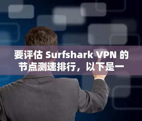 要评估 Surfshark VPN 的节点测速排行，以下是一些方法和建议