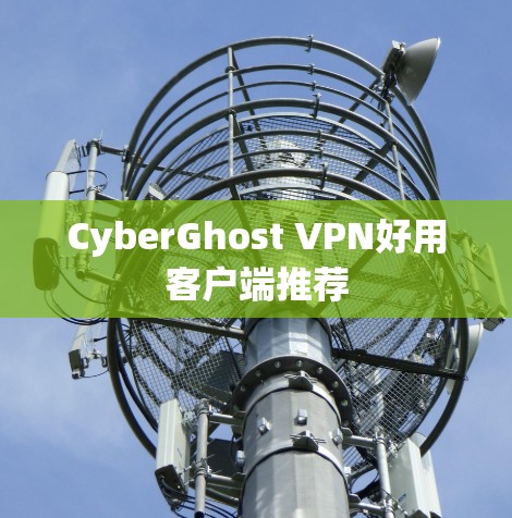 CyberGhost VPN好用客户端推荐