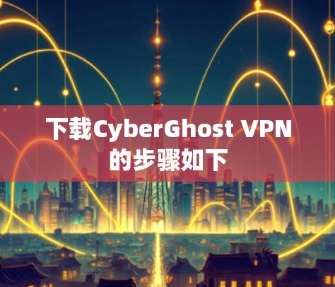 下载CyberGhost VPN的步骤如下