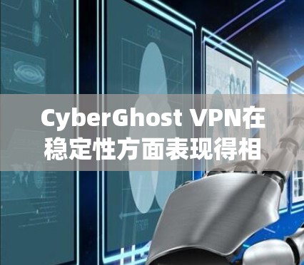 CyberGhost VPN在稳定性方面表现得相当不错，尤其是在连接和保持稳定连接方面。以下是关于CyberGhost VPN稳定性体验的一些关键点