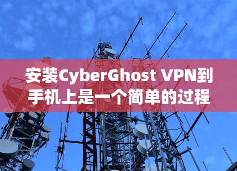安装CyberGhost VPN到手机上是一个简单的过程。以下是详细的步骤指南