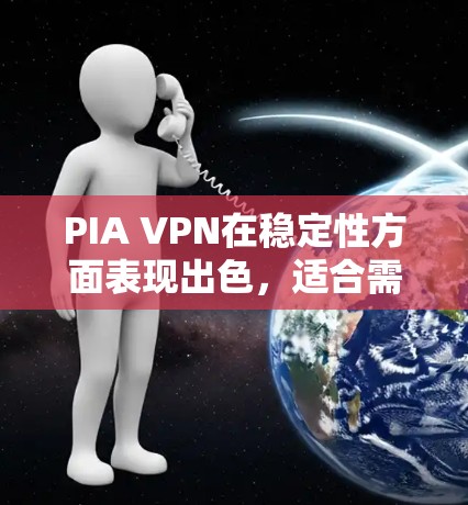 PIA VPN在稳定性方面表现出色，适合需要高可靠性和安全性的用户。以下是对其稳定性的详细分析