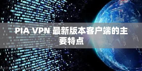 PIA VPN 最新版本客户端的主要特点