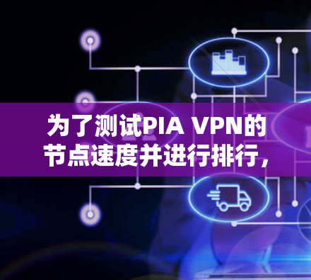 为了测试PIA VPN的节点速度并进行排行，可以按照以下步骤进行
