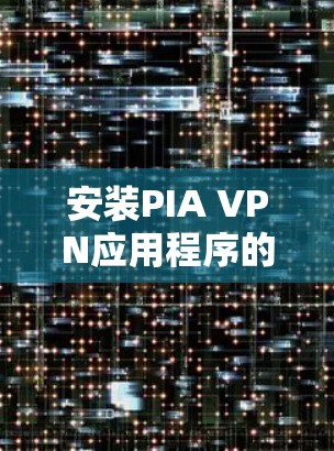 安装PIA VPN应用程序的步骤如下