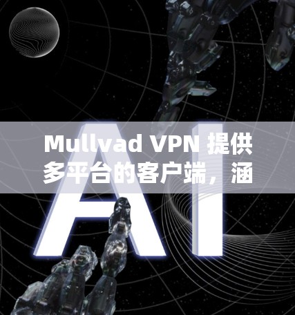 Mullvad VPN 提供多平台的客户端，涵盖了 Windows、Mac、Linux、Android 和 iOS，确保用户可以在各类设备上轻松使用。以下是对每个客户端的详细评价
