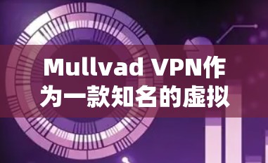Mullvad VPN作为一款知名的虚拟专用网络服务提供商，在稳定性方面表现突出。以下是对其稳定性分析的总结