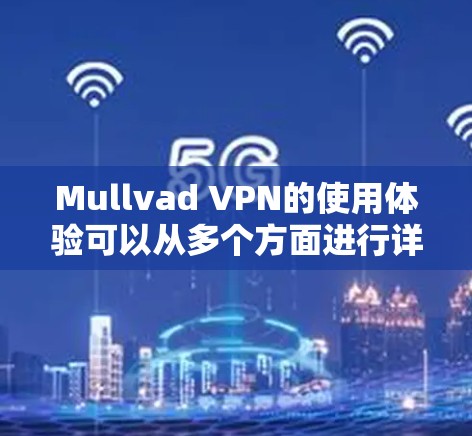 Mullvad VPN的使用体验可以从多个方面进行详细分析，以下是对其各个方面的总结