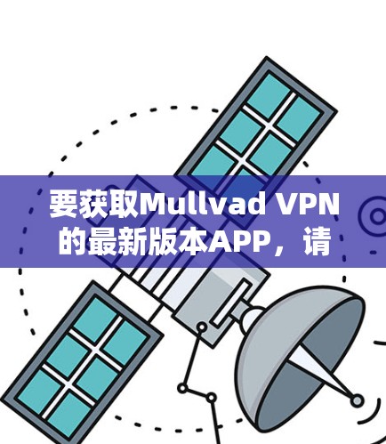 要获取Mullvad VPN的最新版本APP，请按照以下步骤操作
