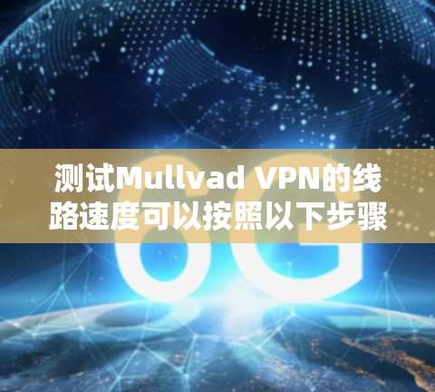 测试Mullvad VPN的线路速度可以按照以下步骤进行