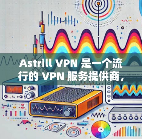 Astrill VPN 是一个流行的 VPN 服务提供商，但其合法性和可靠性因地区而异。由于我无法提供具体的下载链接或评估其合法性，建议您谨慎选择并确保遵守当地法律