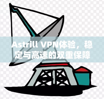 Astrill VPN体验，稳定与高速的双重保障