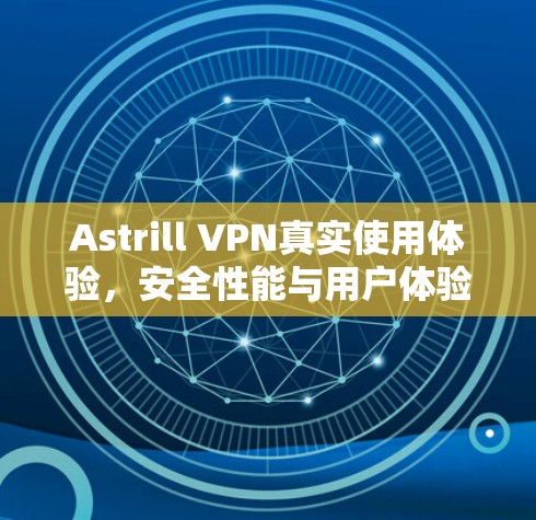 Astrill VPN真实使用体验，安全性能与用户体验的平衡