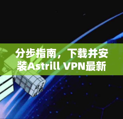 分步指南，下载并安装Astrill VPN最新版本