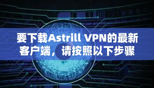 要下载Astrill VPN的最新客户端，请按照以下步骤操作