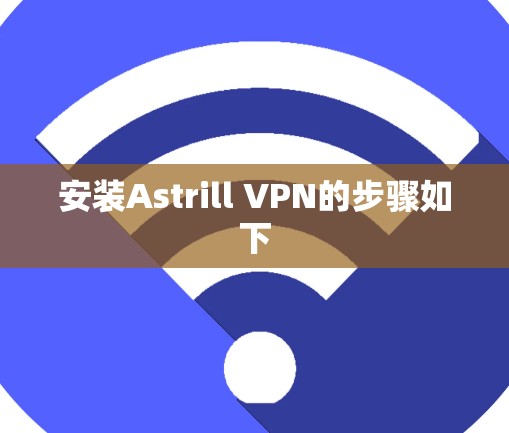 安装Astrill VPN的步骤如下