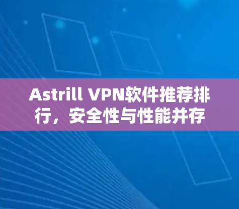 Astrill VPN软件推荐排行，安全性与性能并存