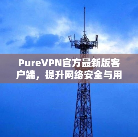PureVPN官方最新版客户端，提升网络安全与用户体验的双重利器
