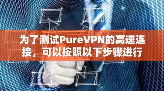 为了测试PureVPN的高速连接，可以按照以下步骤进行
