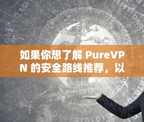 如果你想了解 PureVPN 的安全路线推荐，以下是一些关键的安全建议和配置步骤，帮助你更好地保护自己的网络安全