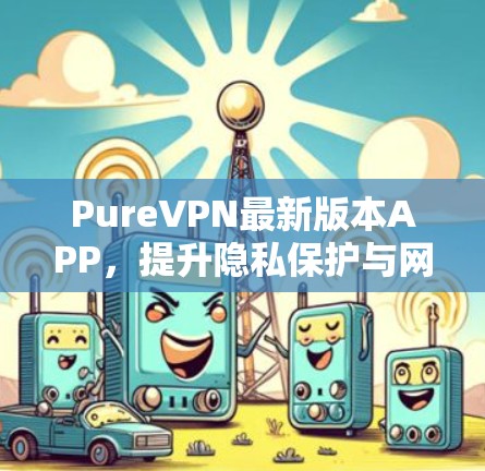 PureVPN最新版本APP，提升隐私保护与网络安全能力