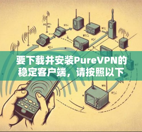 要下载并安装PureVPN的稳定客户端，请按照以下步骤操作