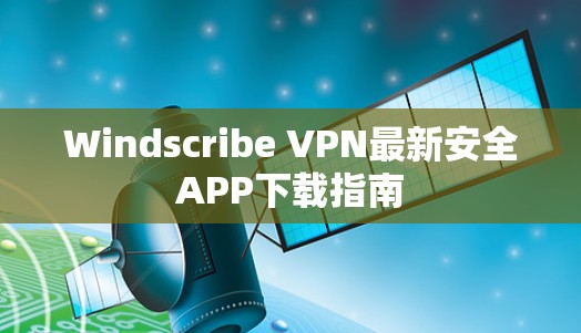 Windscribe VPN最新安全APP下载指南