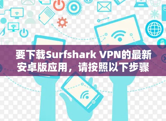 要下载Surfshark VPN的最新安卓版应用，请按照以下步骤操作