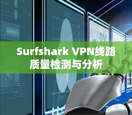 Surfshark VPN线路质量检测与分析