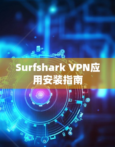 Surfshark VPN应用安装指南