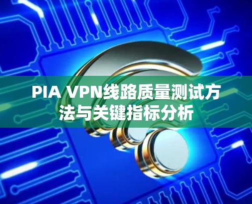 PIA VPN线路质量测试方法与关键指标分析
