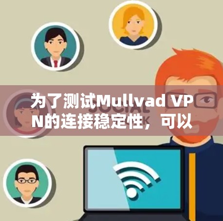 为了测试Mullvad VPN的连接稳定性，可以按照以下步骤进行