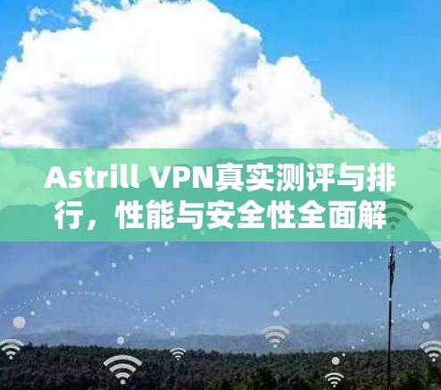Astrill VPN真实测评与排行，性能与安全性全面解析