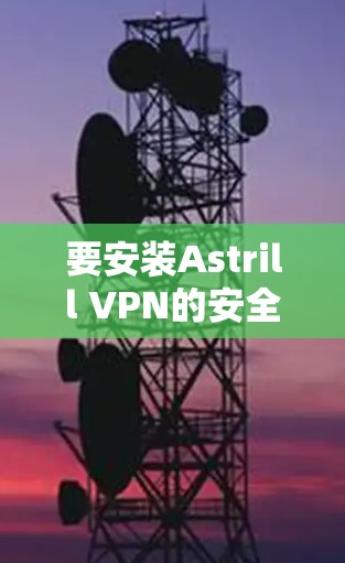 要安装Astrill VPN的安全客户端，请按照以下步骤操作