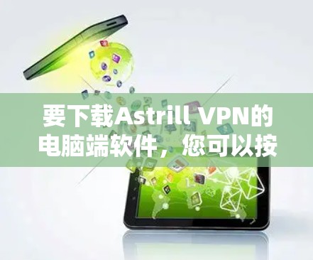 要下载Astrill VPN的电脑端软件，您可以按照以下步骤操作