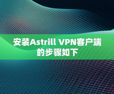 安装Astrill VPN客户端的步骤如下