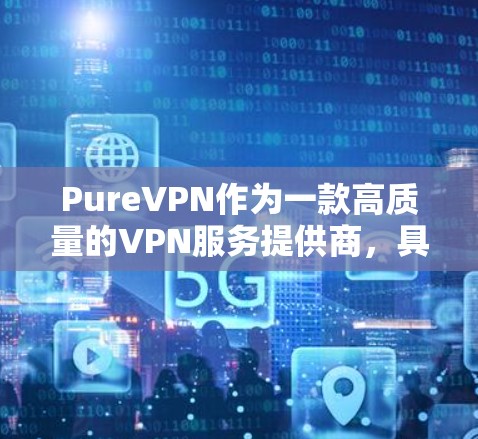 PureVPN作为一款高质量的VPN服务提供商，具备多种优势，适合不同需求的用户。以下是对PureVPN的详细分析和总结