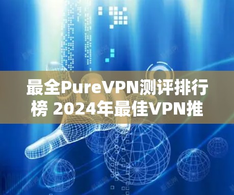 最全PureVPN测评排行榜 2024年最佳VPN推荐