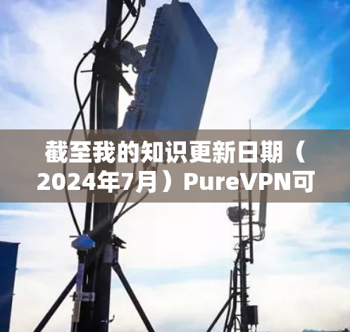 截至我的知识更新日期（2024年7月）PureVPN可能已经发布了最新的安卓版应用程序。以下是一些可能的步骤来获取最新版本