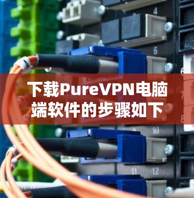 下载PureVPN电脑端软件的步骤如下