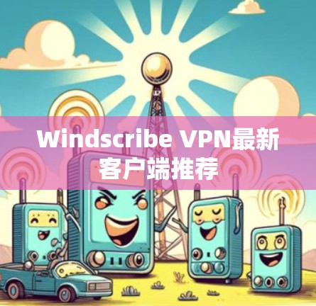 Windscribe VPN最新客户端推荐