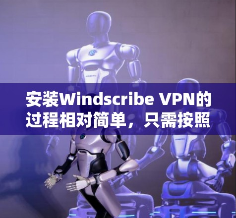 安装Windscribe VPN的过程相对简单，只需按照以下步骤操作即可