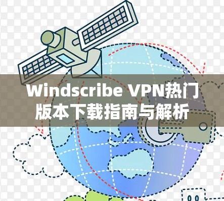 Windscribe VPN热门版本下载指南与解析