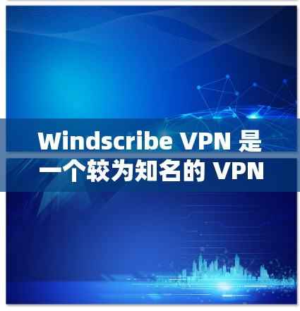 Windscribe VPN 是一个较为知名的 VPN 服务提供商，以下是对其的详细介绍和推荐